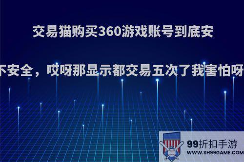 交易猫购买360游戏账号到底安不安全，哎呀那显示都交易五次了我害怕呀?