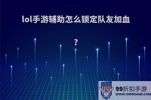 lol手游辅助怎么锁定队友加血?