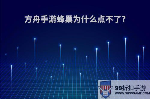 方舟手游蜂巢为什么点不了?