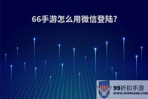 66手游怎么用微信登陆?