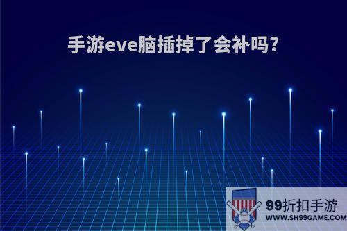 手游eve脑插掉了会补吗?