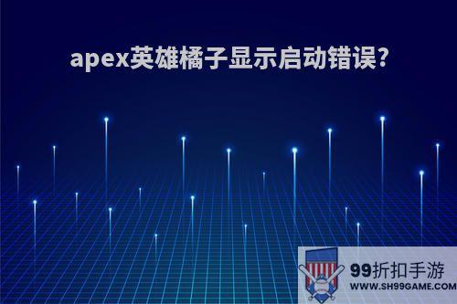 apex英雄橘子显示启动错误?