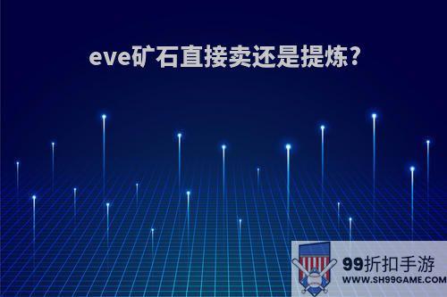 eve矿石直接卖还是提炼?