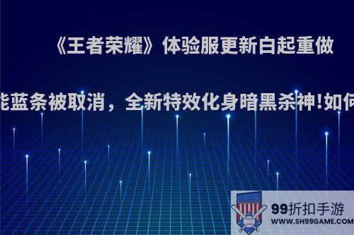 《王者荣耀》体验服更新白起重做，技能蓝条被取消，全新特效化身暗黑杀神!如何评价?