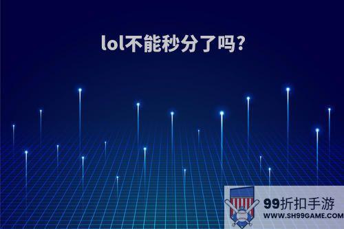 lol不能秒分了吗?