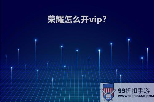 荣耀怎么开vip?