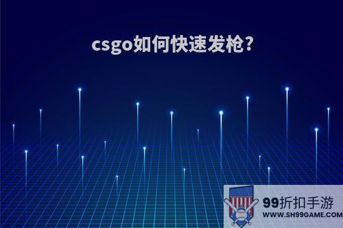 csgo如何快速发枪?