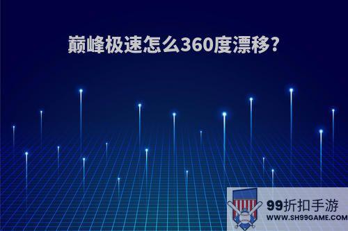 巅峰极速怎么360度漂移?