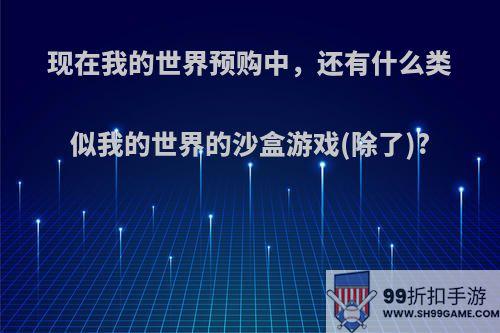 现在我的世界预购中，还有什么类似我的世界的沙盒游戏(除了)?