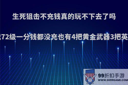 生死狙击不充钱真的玩不下去了吗?我72级一分钱都没充也有4把黄金武器3把英雄?