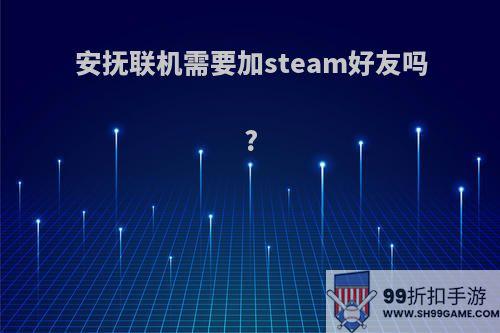 安抚联机需要加steam好友吗?