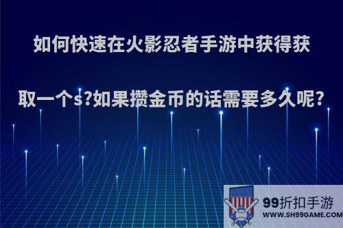 如何快速在火影忍者手游中获得获取一个s?如果攒金币的话需要多久呢?