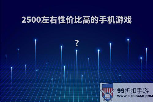 2500左右性价比高的手机游戏?