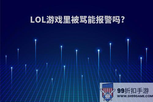 LOL游戏里被骂能报警吗?