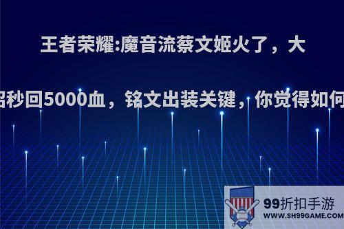 王者荣耀:魔音流蔡文姬火了，大招秒回5000血，铭文出装关键，你觉得如何?