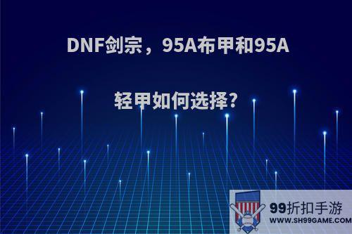 DNF剑宗，95A布甲和95A轻甲如何选择?