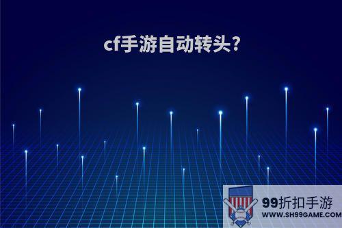 cf手游自动转头?