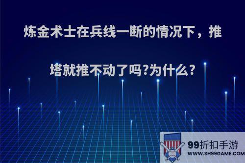 炼金术士在兵线一断的情况下，推塔就推不动了吗?为什么?