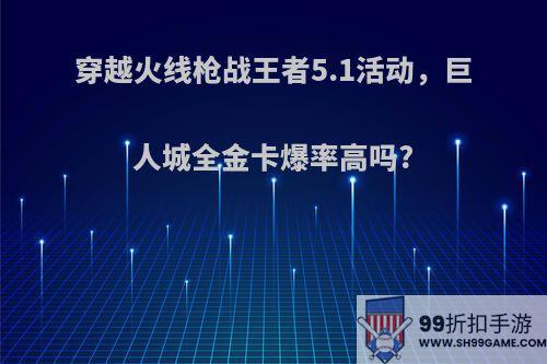 穿越火线枪战王者5.1活动，巨人城全金卡爆率高吗?