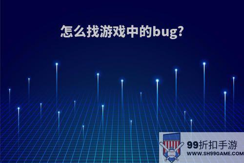 怎么找游戏中的bug?