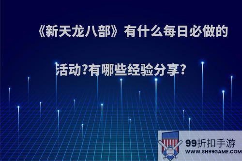 《新天龙八部》有什么每日必做的活动?有哪些经验分享?