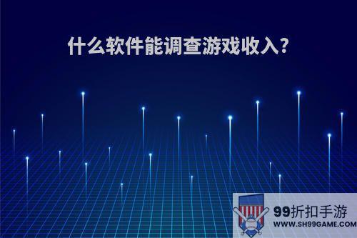 什么软件能调查游戏收入?