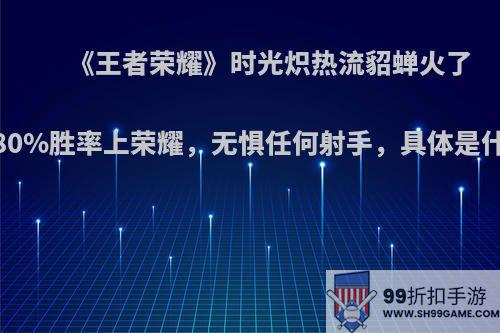 《王者荣耀》时光炽热流貂蝉火了，80%胜率上荣耀，无惧任何射手，具体是什么?