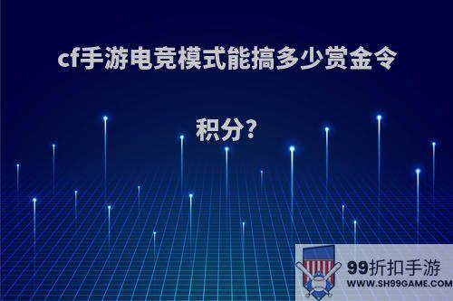 cf手游电竞模式能搞多少赏金令积分?