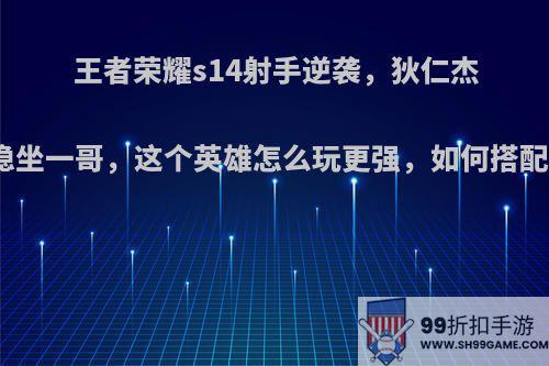 王者荣耀s14射手逆袭，狄仁杰稳坐一哥，这个英雄怎么玩更强，如何搭配?