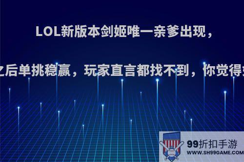 LOL新版本剑姬唯一亲爹出现，6级之后单挑稳赢，玩家直言都找不到，你觉得如何?