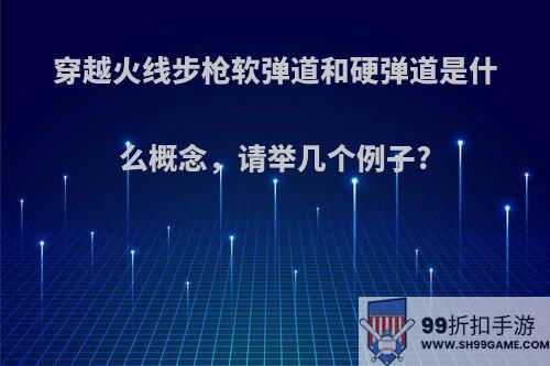 穿越火线步枪软弹道和硬弹道是什么概念，请举几个例子?