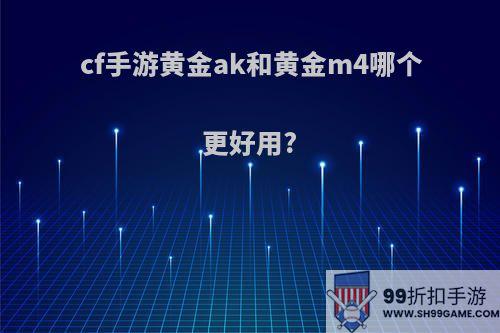 cf手游黄金ak和黄金m4哪个更好用?