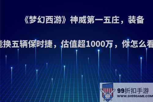 《梦幻西游》神威第一五庄，装备能换五辆保时捷，估值超1000万，你怎么看?