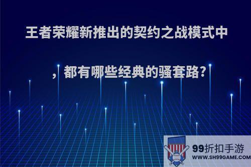 王者荣耀新推出的契约之战模式中，都有哪些经典的骚套路?