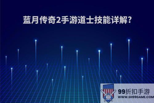 蓝月传奇2手游道士技能详解?