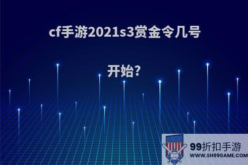 cf手游2021s3赏金令几号开始?