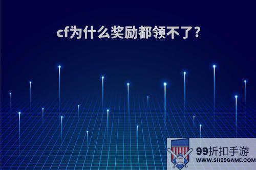 cf为什么奖励都领不了?