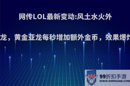 网传LOL最新变动:风土水火外再加一条小龙，黄金亚龙每秒增加额外金币，效果爆炸你期待吗?