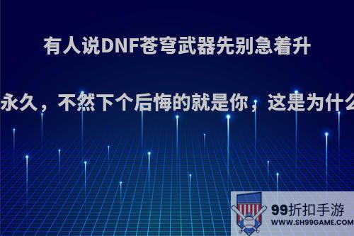 有人说DNF苍穹武器先别急着升级永久，不然下个后悔的就是你，这是为什么?