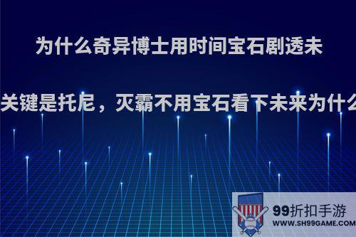 为什么奇异博士用时间宝石剧透未来赢的关键是托尼，灭霸不用宝石看下未来为什么会输?