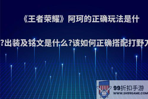 《王者荣耀》阿珂的正确玩法是什么?出装及铭文是什么?该如何正确搭配打野刀?