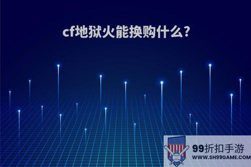 cf地狱火能换购什么?