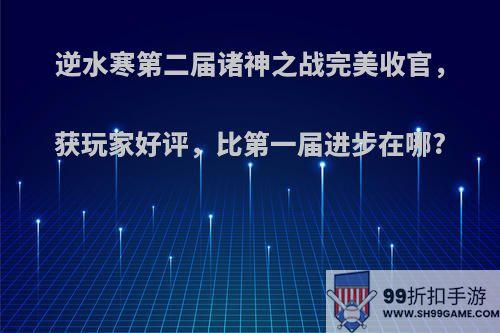 逆水寒第二届诸神之战完美收官，获玩家好评，比第一届进步在哪?