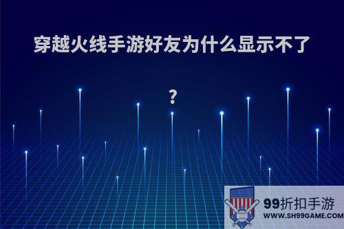 穿越火线手游好友为什么显示不了?