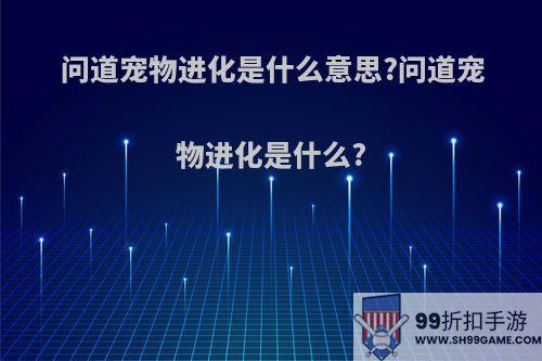 问道宠物进化是什么意思?问道宠物进化是什么?