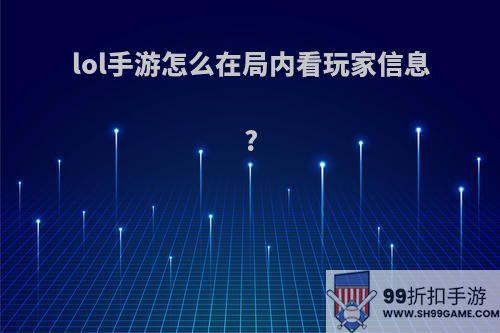 lol手游怎么在局内看玩家信息?