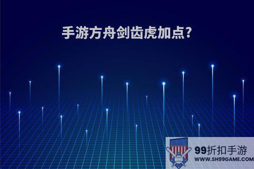 手游方舟剑齿虎加点?