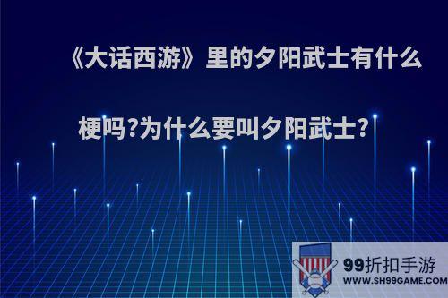 《大话西游》里的夕阳武士有什么梗吗?为什么要叫夕阳武士?