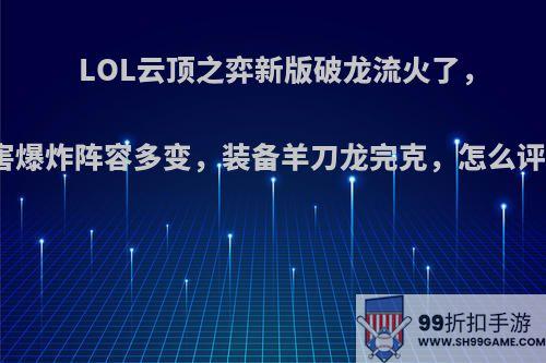 LOL云顶之弈新版破龙流火了，伤害爆炸阵容多变，装备羊刀龙完克，怎么评价?