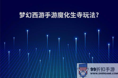 梦幻西游手游魔化生寺玩法?